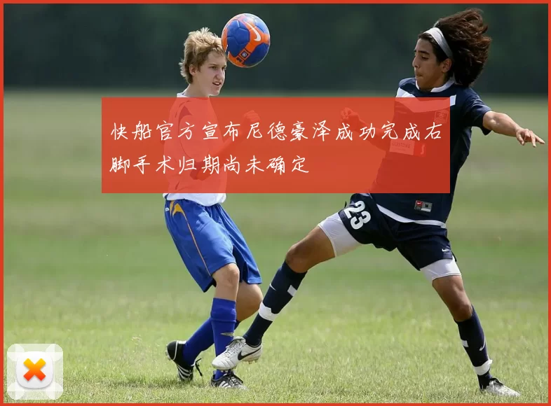 快船官方宣布尼德豪泽成功完成右脚手术归期尚未确定