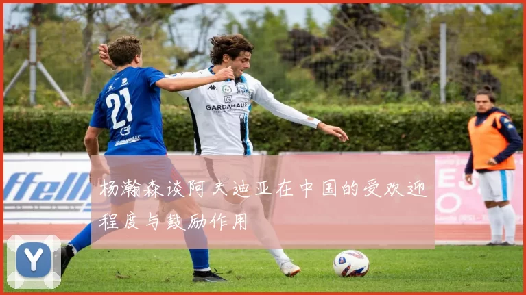杨瀚森谈阿夫迪亚在中国的受欢迎程度与鼓励作用