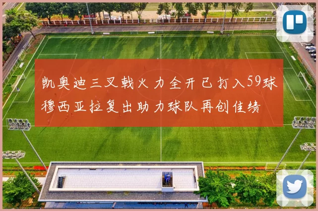 凯奥迪三叉戟火力全开已打入59球穆西亚拉复出助力球队再创佳绩