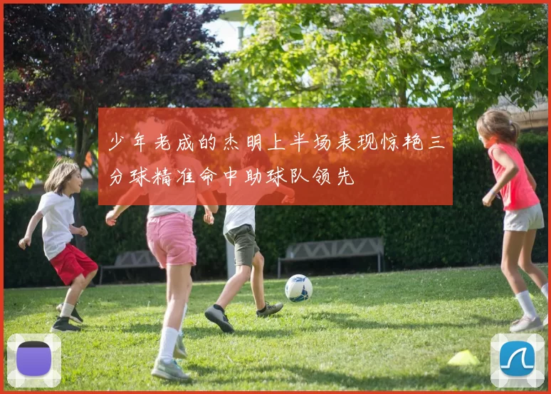 少年老成的杰明上半场表现惊艳三分球精准命中助球队领先
