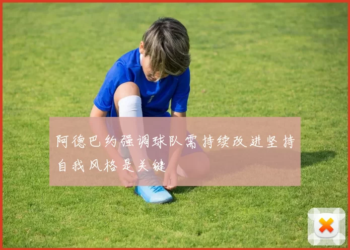 阿德巴约强调球队需持续改进坚持自我风格是关键