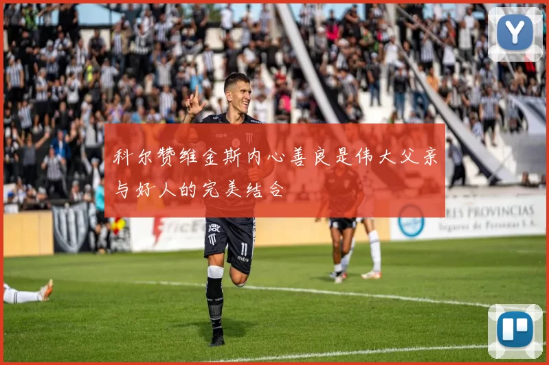 科尔赞维金斯内心善良是伟大父亲与好人的完美结合