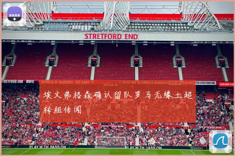 埃文弗格森确认留队罗马无缘土超转租传闻