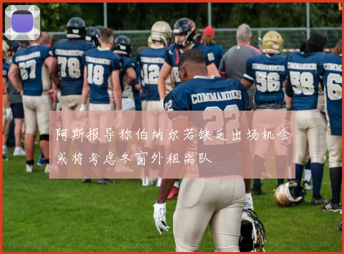 阿斯报导称伯纳尔若缺乏出场机会或将考虑冬窗外租离队