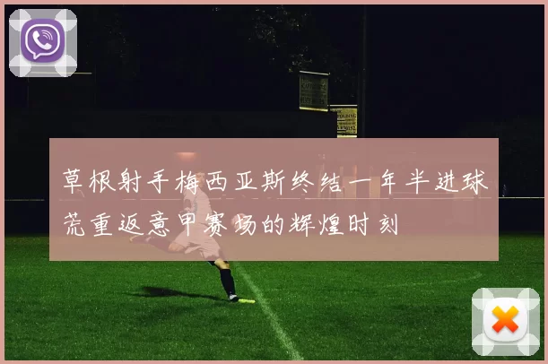 草根射手梅西亚斯终结一年半进球荒重返意甲赛场的辉煌时刻