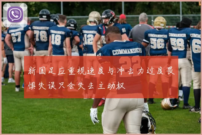 新国足应重视速度与冲击力过度畏惧失误只会失去主动权