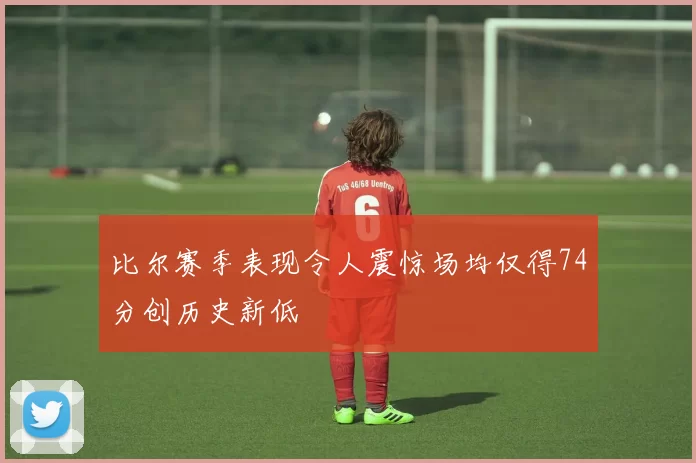 比尔赛季表现令人震惊场均仅得74分创历史新低